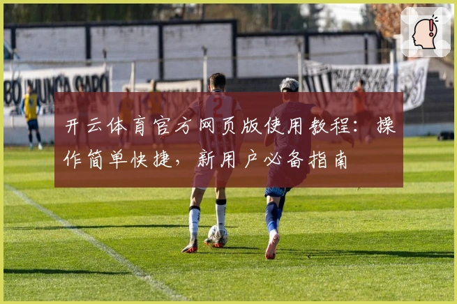 开云体育官方网页版使用教程：操作简单快捷，新用户必备指南