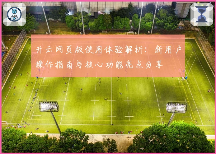 开云网页版使用体验解析：新用户操作指南与核心功能亮点分享
