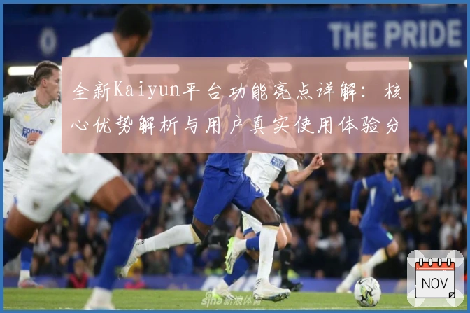 全新Kaiyun平台功能亮点详解：核心优势解析与用户真实使用体验分享