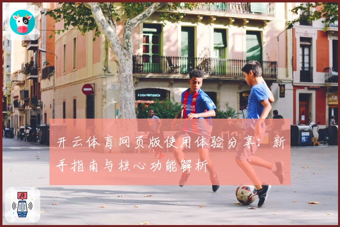 开云体育网页版使用体验分享：新手指南与核心功能解析