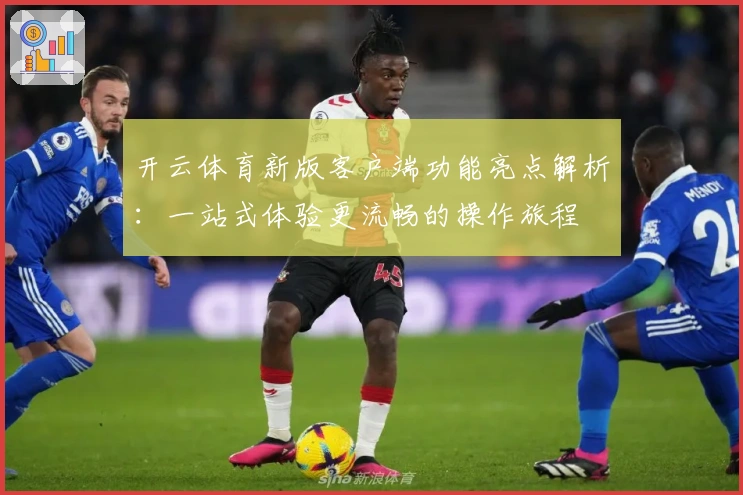 开云体育新版客户端功能亮点解析：一站式体验更流畅的操作旅程