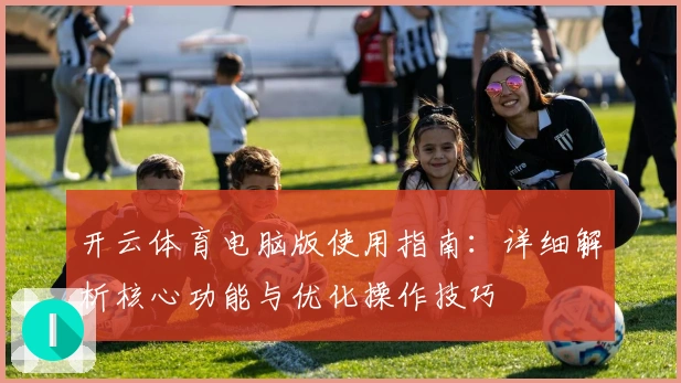开云体育电脑版使用指南:详细解析核心功能与优化操作技巧