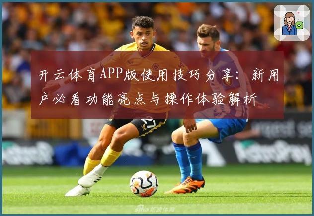 开云体育APP版使用技巧分享：新用户必看功能亮点与操作体验解析