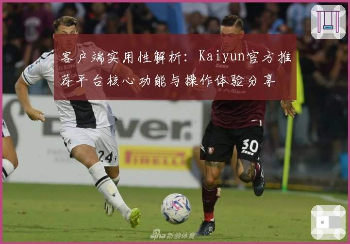 客户端实用性解析：Kaiyun官方推荐平台核心功能与操作体验分享