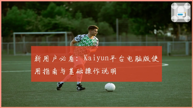 新用户必看：Kaiyun平台电脑版使用指南与基础操作说明