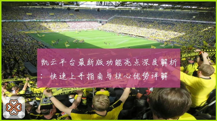 凯云平台最新版功能亮点深度解析：快速上手指南与核心优势详解