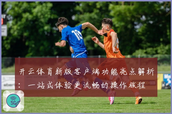 开云体育新版客户端功能亮点解析：一站式体验更流畅的操作旅程