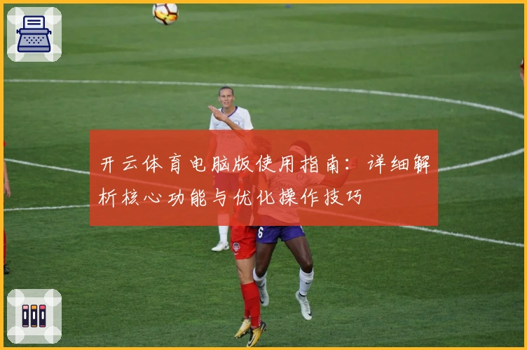 开云体育电脑版使用指南：详细解析核心功能与优化操作技巧