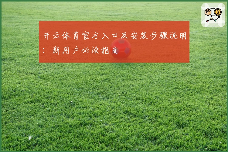 开云体育官方入口及安装步骤说明：新用户必读指南