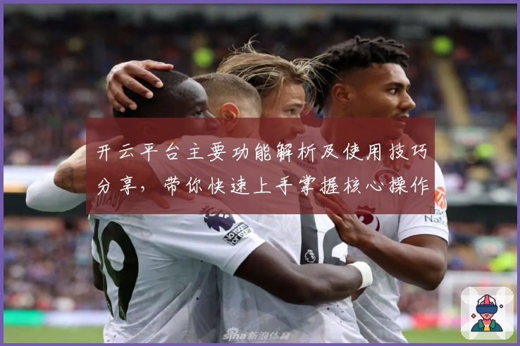 开云平台主要功能解析及使用技巧分享，带你快速上手掌握核心操作