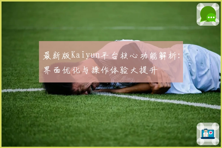 最新版Kaiyun平台核心功能解析：界面优化与操作体验大提升