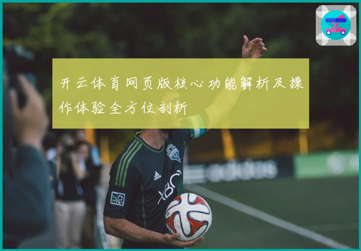 开云体育网页版核心功能解析及操作体验全方位剖析