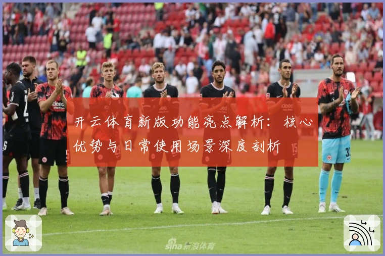 开云体育新版功能亮点解析：核心优势与日常使用场景深度剖析