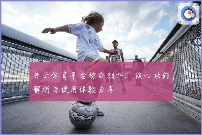 开云体育平台综合测评：核心功能解析与使用体验分享