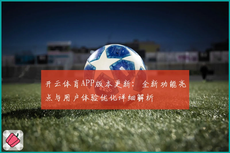 开云体育APP版本更新：全新功能亮点与用户体验优化详细解析
