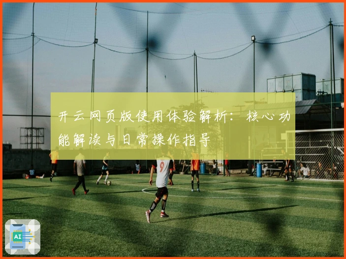 开云网页版使用体验解析：核心功能解读与日常操作指导